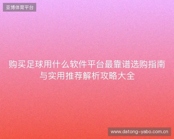 购买足球用什么软件平台最靠谱选购指南与实用推荐解析攻略大全