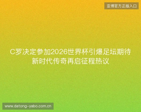 C罗决定参加2026世界杯引爆足坛期待新时代传奇再启征程热议