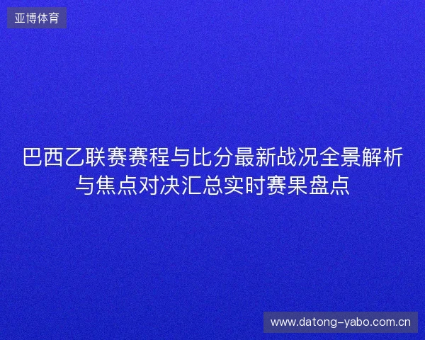 巴西乙联赛赛程与比分最新战况全景解析与焦点对决汇总实时赛果盘点 巴西乙联赛赛程与比分最新战况全景解析与焦点对决汇总实时赛果盘点