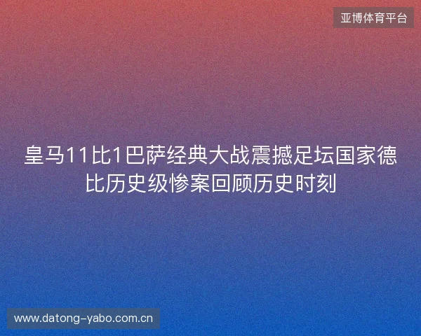 皇马11比1巴萨经典大战震撼足坛国家德比历史级惨案回顾历史时刻 皇马11比1巴萨经典大战震撼足坛国家德比历史级惨案回顾历史时刻