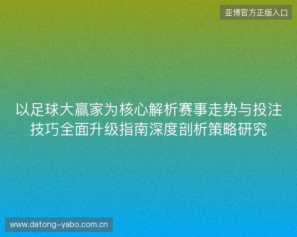 以足球大赢家为核心解析赛事走势与投注技巧全面升级指南深度剖析策略研究
