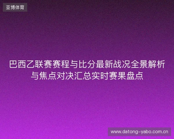 巴西乙联赛赛程与比分最新战况全景解析与焦点对决汇总实时赛果盘点 巴西乙联赛赛程与比分最新战况全景解析与焦点对决汇总实时赛果盘点