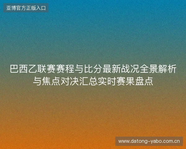巴西乙联赛赛程与比分最新战况全景解析与焦点对决汇总实时赛果盘点