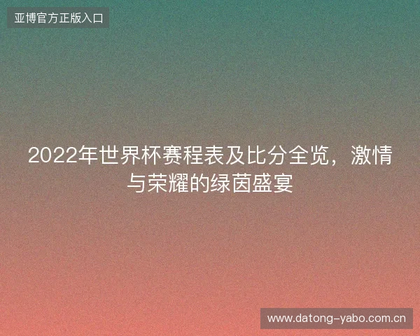 2022年世界杯赛程表及比分全览，激情与荣耀的绿茵盛宴