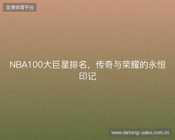 NBA100大巨星排名，传奇与荣耀的永恒印记