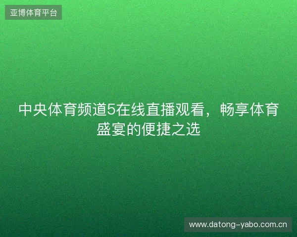 中央体育频道5在线直播观看，畅享体育盛宴的便捷之选